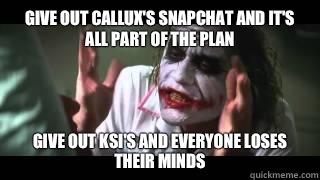 Give out Callux's SnapChat and it's all part of the plan Give out KSI's and Everyone loses their minds  joker