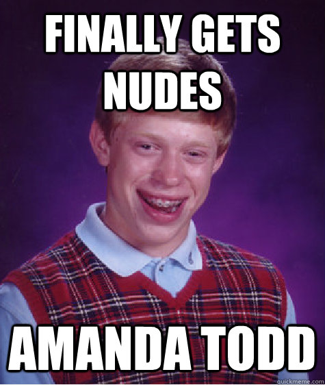 Finally gets nudes Amanda Todd  Bad Luck Brian