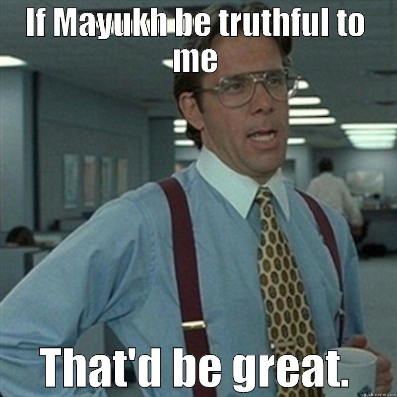IF MAYUKH BE TRUTHFUL TO ME THAT'D BE GREAT. Misc