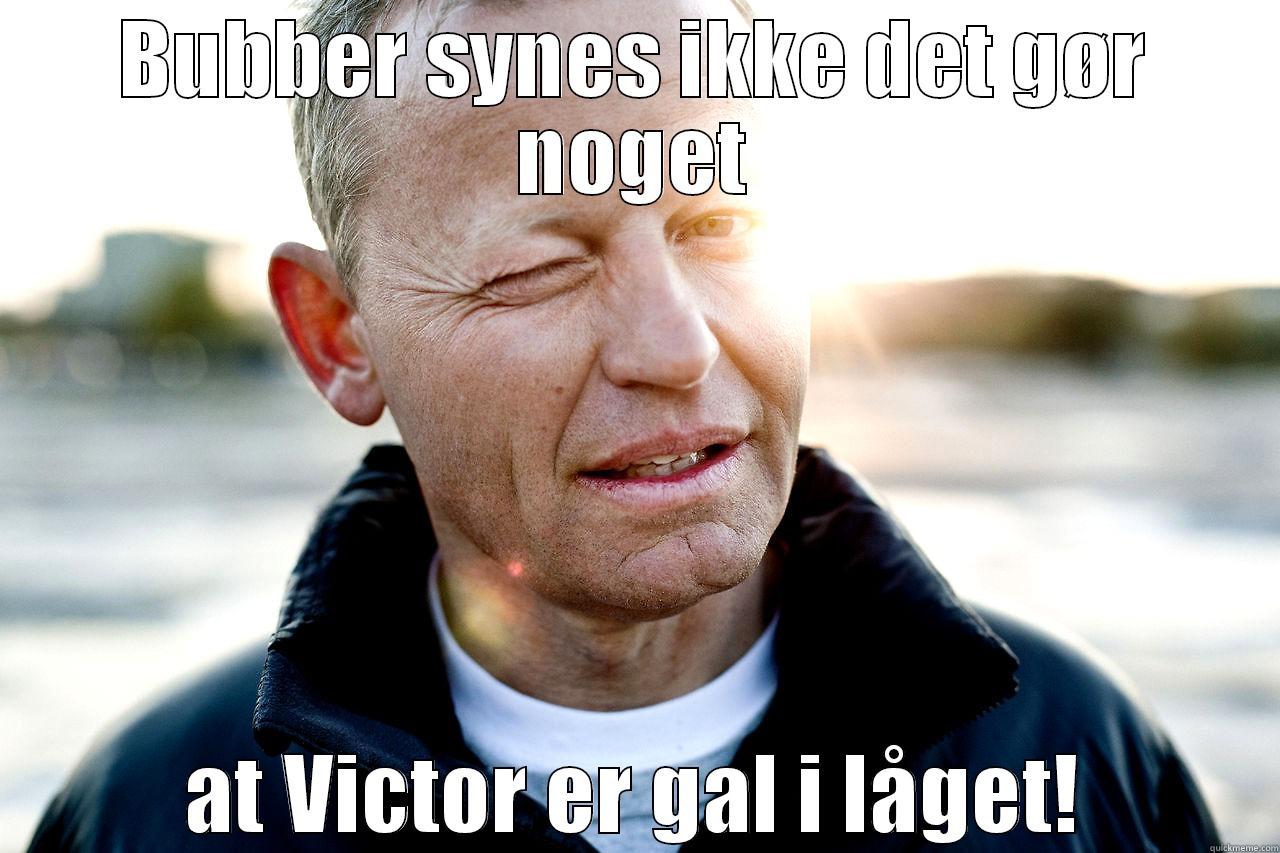 BUBBER SYNES IKKE DET GØR NOGET AT VICTOR ER GAL I LÅGET! Misc