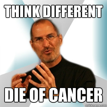 THINK DIFFERENT DIE OF CANCER  Steve jobs