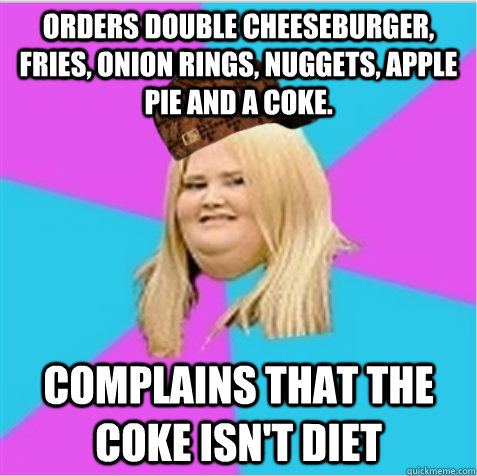 Orders double cheeseburger, fries, onion rings, nuggets, apple pie and a coke. complains that the coke isn't diet - Orders double cheeseburger, fries, onion rings, nuggets, apple pie and a coke. complains that the coke isn't diet  scumbag fat girl