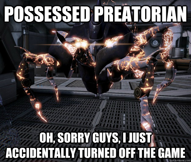 Possessed PREATORIAN Oh, sorry guys, I just accidentally turned off the game  
