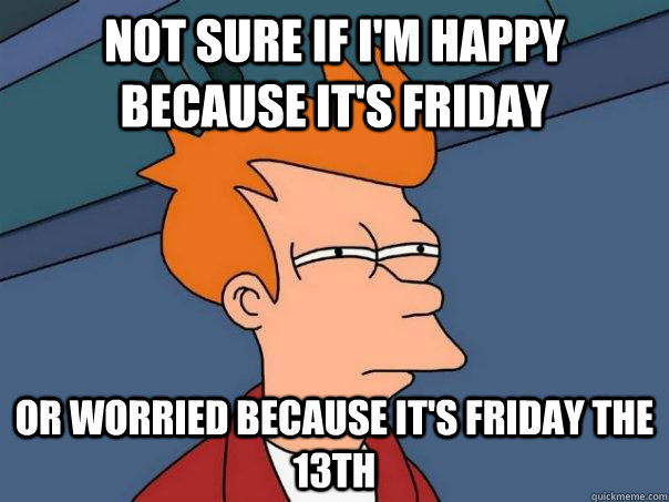 Not sure if I'm happy because it's friday Or worried because it's friday the 13th  Futurama Fry