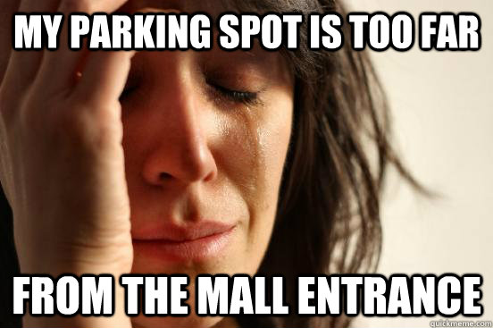 My parking Spot is too far from the mall entrance  First World Problems