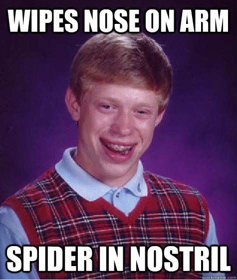 Wipes nose on arm Spider in nostril - Wipes nose on arm Spider in nostril  Bad Luck Brian