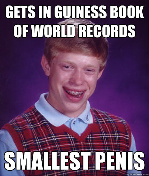 gets in guiness book of world records smallest penis  Bad Luck Brian