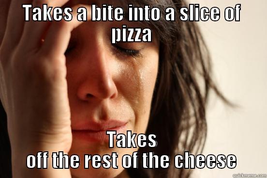 Pizza Probs - TAKES A BITE INTO A SLICE OF PIZZA TAKES OFF THE REST OF THE CHEESE First World Problems