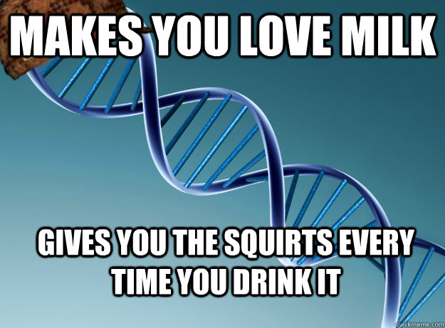 makes you love milk gives you the squirts every time you drink it  Scumbag Genetics