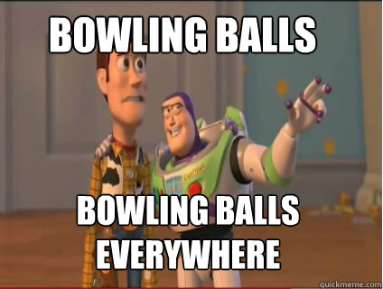 Bowling balls  bowling balls everywhere  woody and buzz