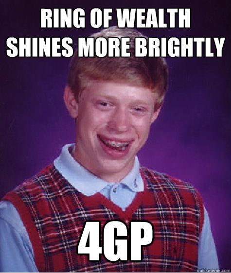 Ring of wealth shines more brightly 4gp  Bad Luck Brian