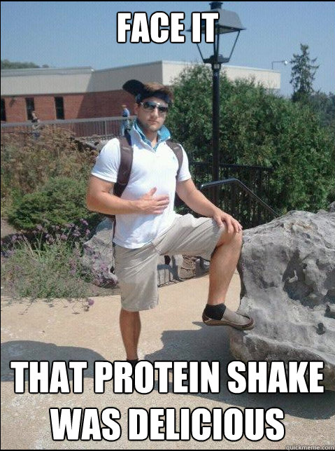 face it that protein shake was delicious  