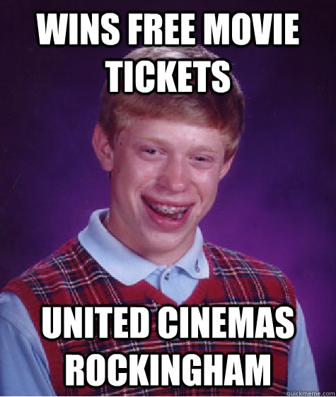 Wins free movie tickets united cinemas rockingham - Wins free movie tickets united cinemas rockingham  Bad Luck Brian