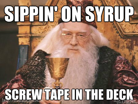 sippin' on syrup screw tape in the deck  Drew Dumbledore