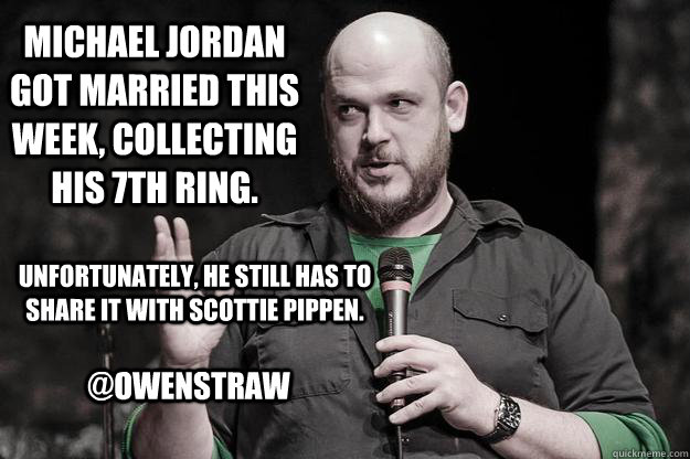 Michael Jordan got married this week, collecting his 7th ring.  Unfortunately, he still has to share it with Scottie Pippen. @owenstraw  Michael Jordan got married