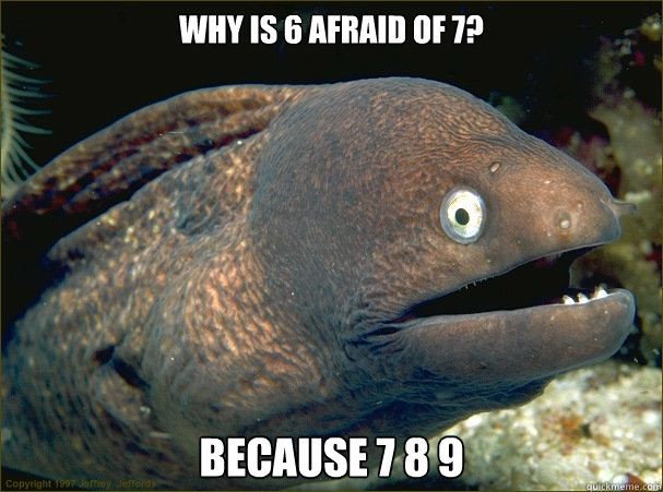 why is 6 afraid of 7? because 7 8 9   Bad Joke Eel