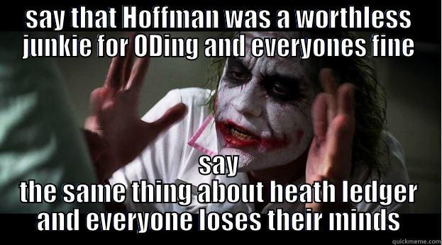 SAY THAT HOFFMAN WAS A WORTHLESS JUNKIE FOR ODING AND EVERYONES FINE SAY THE SAME THING ABOUT HEATH LEDGER AND EVERYONE LOSES THEIR MINDS Joker Mind Loss