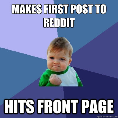 Makes first post to reddit Hits front page - Makes first post to reddit Hits front page  Success Kid