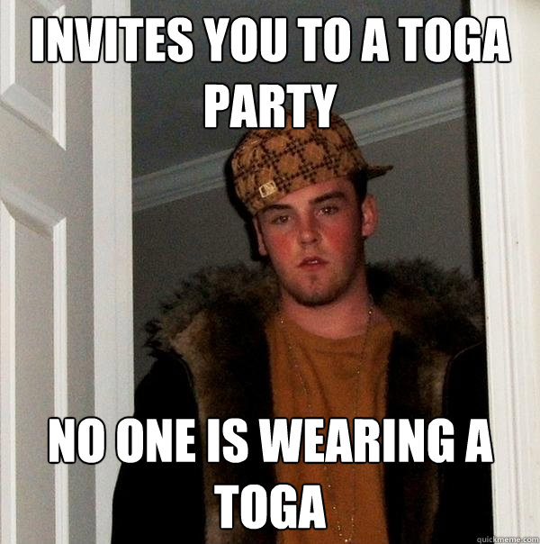 invites you to a toga party no one is wearing a toga - invites you to a toga party no one is wearing a toga  Scumbag Steve