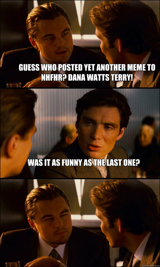 guess who posted yet another meme to NHFHR? Dana Watts Terry! was it as funny as the last one?   Inception