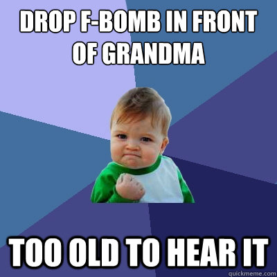 Drop F-bomb in front of grandma Too old to hear it - Drop F-bomb in front of grandma Too old to hear it  Success Kid