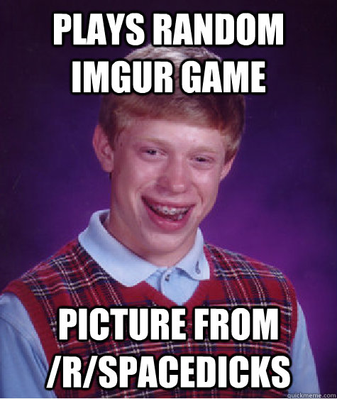 Plays Random Imgur Game Picture from /r/spacedicks - Plays Random Imgur Game Picture from /r/spacedicks  Bad Luck Brian