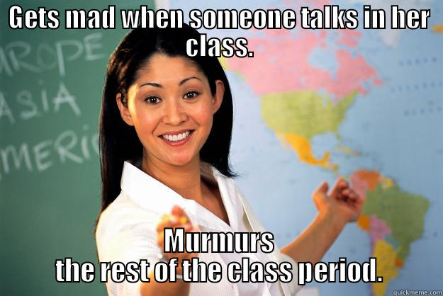 GETS MAD WHEN SOMEONE TALKS IN HER CLASS. MURMURS THE REST OF THE CLASS PERIOD. Unhelpful High School Teacher