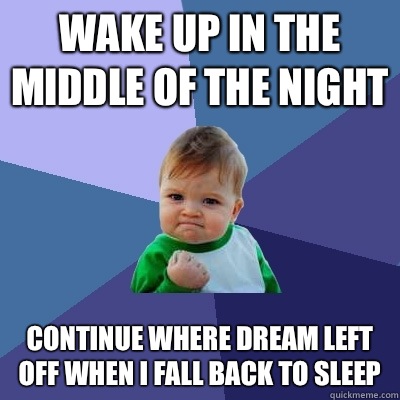 Wake up in the middle of the night Continue where dream left off when I fall back to sleep  Success Kid