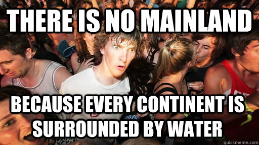 There is no mainland because every continent is surrounded by water - There is no mainland because every continent is surrounded by water  Sudden Clarity Clarence