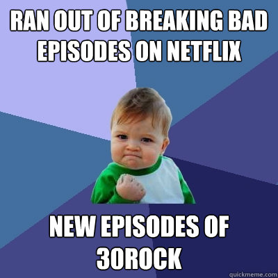 Ran out of breaking bad episodes on netflix New episodes of 30rock  Success Kid