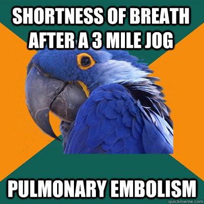 Shortness of breath after a 3 mile jog Pulmonary embolism - Shortness of breath after a 3 mile jog Pulmonary embolism  Paranoid Parrot