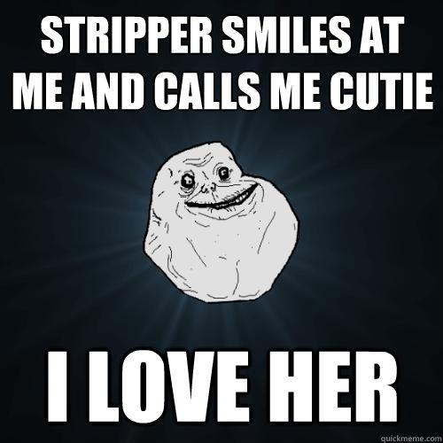 Stripper smiles at me and calls me cutie i love her - Stripper smiles at me and calls me cutie i love her  Forever Alone