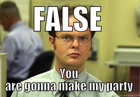 FALSE YOU ARE GONNA MAKE MY PARTY Schrute