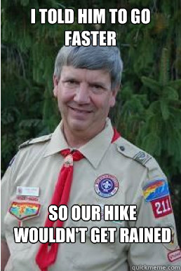 I told him to go faster so our hike wouldn't get rained on   Harmless Scout Leader