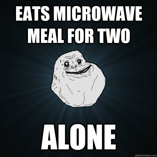 eats microwave meal for two alone  Forever Alone