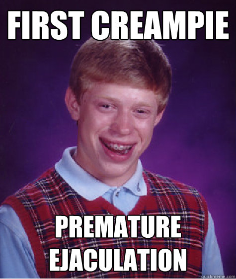 FIRST CREAMPIE Premature ejaculation - FIRST CREAMPIE Premature ejaculation  Bad Luck Brian