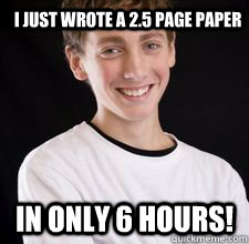 I just wrote a 2.5 page paper In only 6 hours!  High School Freshman