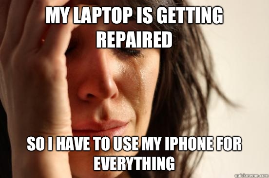 My laptop is getting repaired So I have to use my iPhone for everything  First World Problems