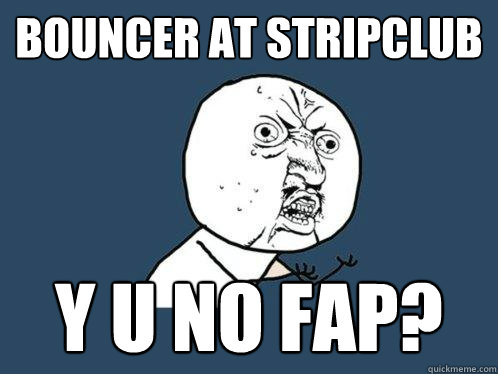 bouncer at stripclub y u no fap?  Y U No