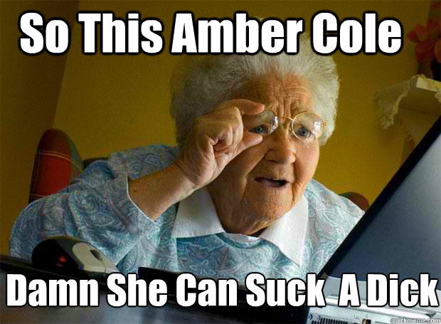 So This Amber Cole Damn She Can Suck  A Dick
  Grandma finds the Internet