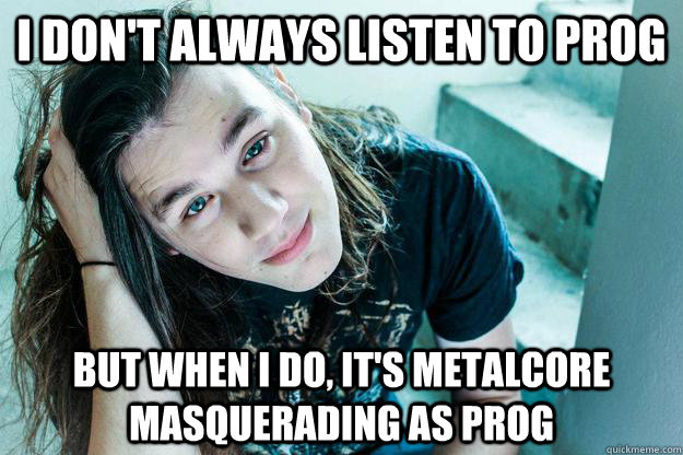 i don't always listen to prog but when i do, it's metalcore masquerading as prog - i don't always listen to prog but when i do, it's metalcore masquerading as prog  Metal Hipster