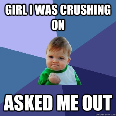 girl i was crushing on asked me out - girl i was crushing on asked me out  Success Kid