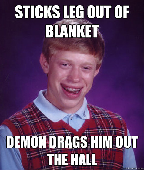 sticks leg out of blanket demon drags him out the hall  Bad Luck Brian