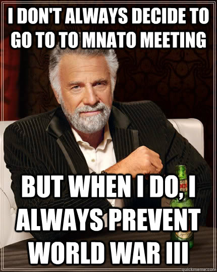 I don't always decide to go to to MNATO meeting but when I do, I always prevent World War III  The Most Interesting Man In The World