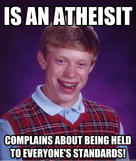 Is an Atheisit Complains about being held to everyone's standards!  Bad Luck Brian