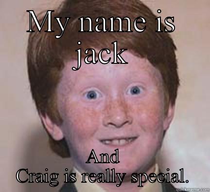 MY NAME IS JACK AND CRAIG IS REALLY SPECIAL. Over Confident Ginger