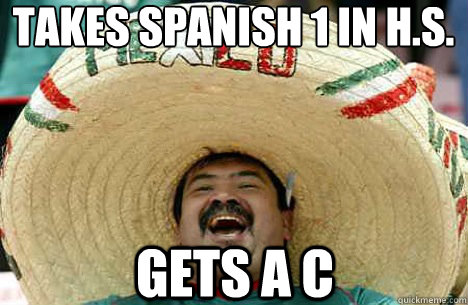 Takes spanish 1 in H.s. gets a c  Merry mexican