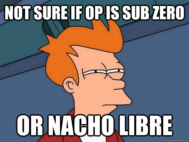 Not sure if OP is Sub Zero Or Nacho Libre  Futurama Fry