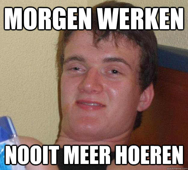 MORGEN WERKEN NOOIT MEER HOEREN  10 Guy