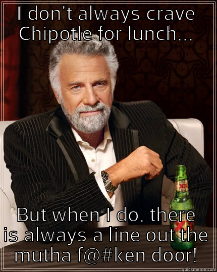 I DON'T ALWAYS CRAVE CHIPOTLE FOR LUNCH... BUT WHEN I DO. THERE IS ALWAYS A LINE OUT THE MUTHA F@#KEN DOOR! The Most Interesting Man In The World